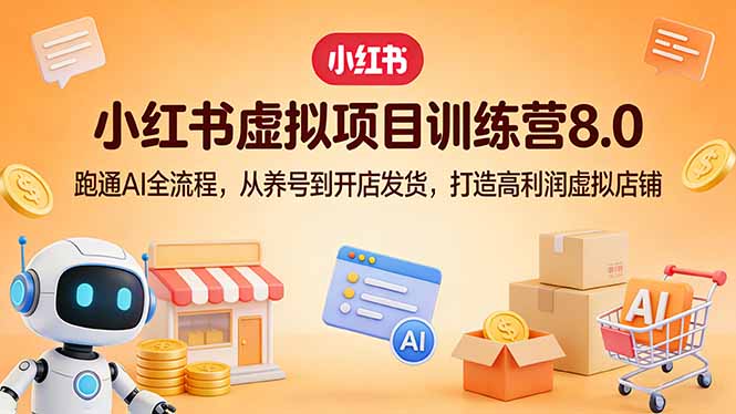 小红书虚拟项目训练营8.0：跑通AI全流程，从养号到开店发货，打造高利润虚拟店铺-云途创业网