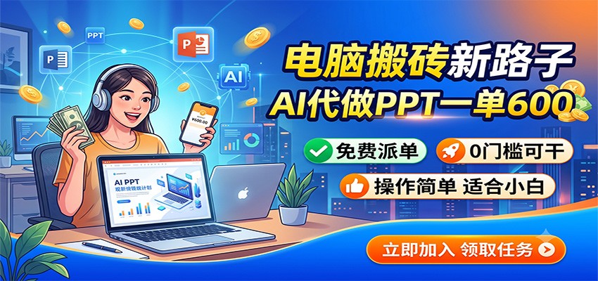 电脑搬砖新路子：AI代做PPT一单600，免费派单，0门槛可干-云途创业网