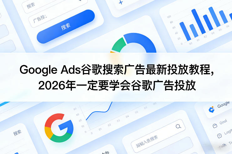 Google Ads谷歌搜索广告最新投放教程,2026年一定要学会谷歌广告投放-云途创业网