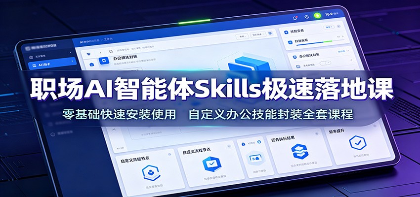 职场AI智能体Skills极速落地课：零基础快速安装使用，自定义办公技能封装全套课程-云途创业网