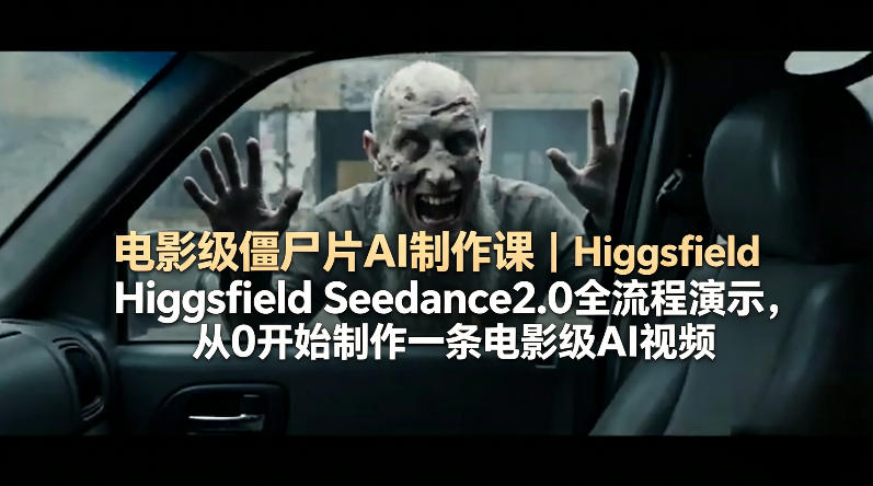 电影级僵尸片AI制作课｜Higgsfield Seedance2.0全流程演示，从0开始制作一条电影级AI视频-云途创业网
