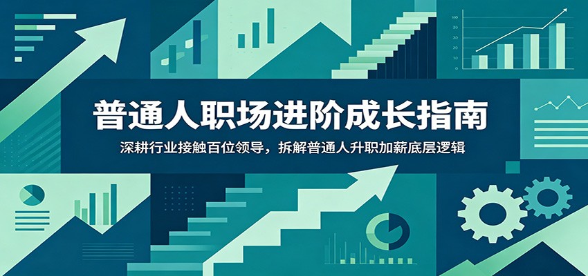 普通人职场进阶成长指南：深耕行业接触百位领导，拆解普通人升职加薪底层逻辑-云途创业网