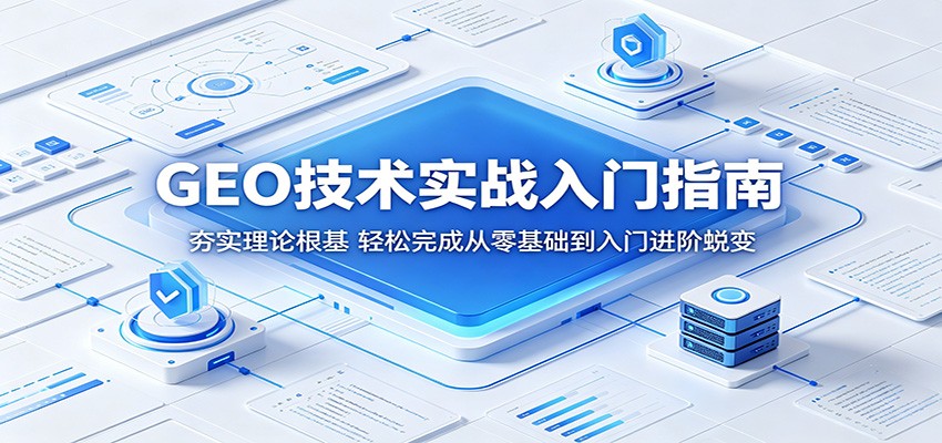GEO技术实战入门指南：夯实理论根基，轻松完成从零基础到入门进阶蜕变-云途创业网