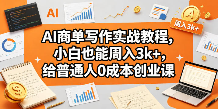 AI商单写作实战教程，小白也能周入3k+，给普通人0成本创业课-云途创业网