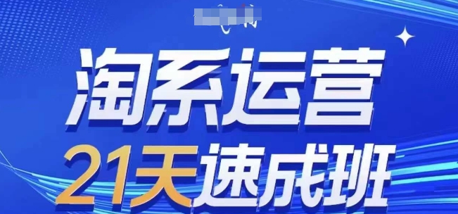 淘系运营21天速成班,0基础轻松搞定淘系运营,不做假把式,快速复制落地(更新26年2月)-云途创业网