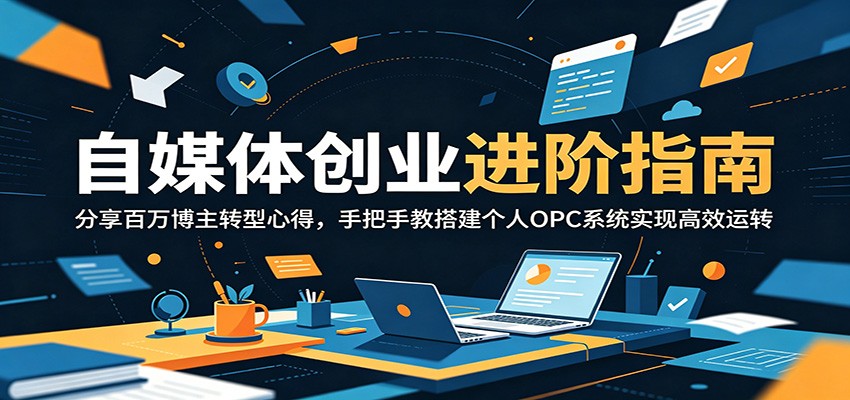 自媒体创业进阶指南:分享百万博主转型心得,手把手教搭建个人OPC系统实现高效运转-云途创业网