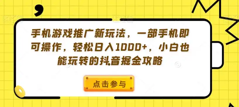 手机游戏推广新玩法，一部手机即可操作，轻松日入1000+，小白也能玩转的抖音掘金攻略【揭秘】-云途创业网