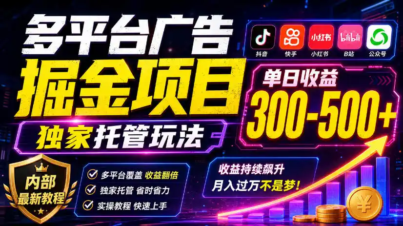 多平台广告掘金项目,独家托管玩法,一天300-500+,内部最新教程【揭秘】-云途创业网