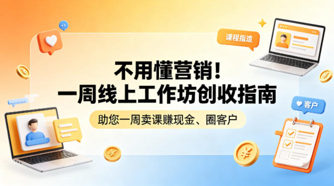 不用懂营销!一周线上工作坊创收指南,助您一周卖课賺现金、圈客户-云途创业网