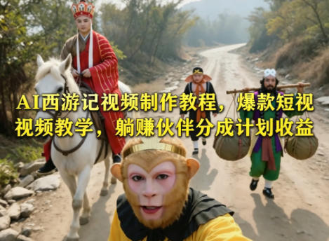 AI西游记视频制作教程,爆款短视频教学,躺賺伙伴分成计划收益-云途创业网