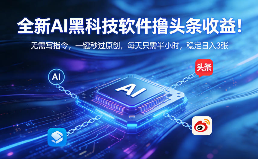 全新AI黑科技软件撸头条收益!无需写指令,一键秒过原创,每天只需半小时,稳定日入3张【揭秘】-云途创业网