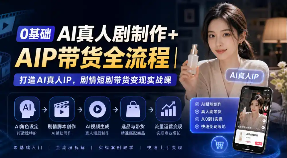 0基础AI真人剧制作+AIP带货全流程｜打造AI真人IP，剧情短剧带货变现实战课-云途创业网