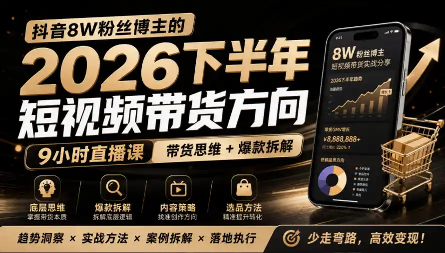 抖音8W粉丝博主莱恩带娃的2026下半年短视频带货方向，9小时直播课，带货思维+爆款拆解-云途创业网