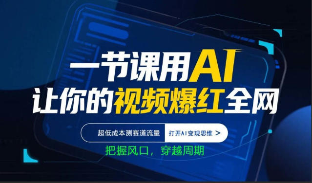 一节课用AI让你的视频爆红全网，超低成本测赛道流量，打开AI变现思维，把握风口，穿越周期-云途创业网
