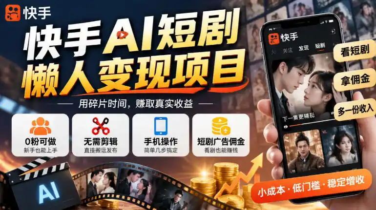 快手AI短剧懒人变现项目，0粉可做，无需剪辑直接搬运，手机简单操作靠短剧广告佣金增收-云途创业网