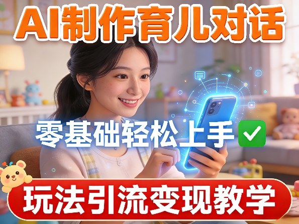 AI制作育儿对话，零基础轻松上手，玩法引流变现教学-云途创业网