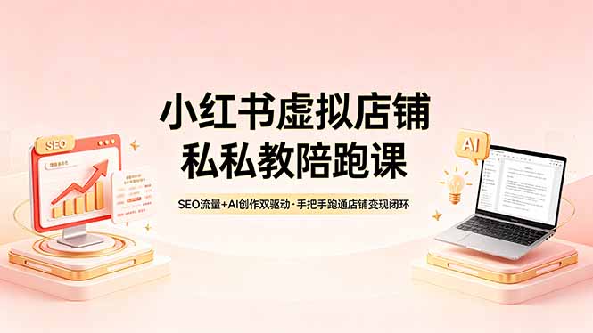 小红书虚拟店铺私教陪跑课，SEO流量+AI创作双驱动，手把手跑通店铺变现闭环-云途创业网