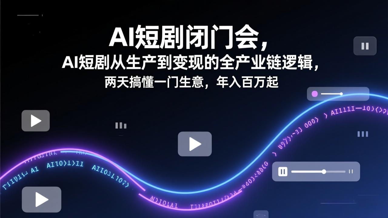 AI短剧闭门会，AI短剧从生产到变现的全产业链逻辑，两天搞懂一门生意，年入百万起-云途创业网