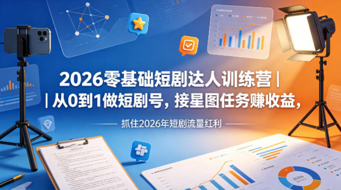2026零基础短剧达人训练营｜从0到1做短剧号，接星图任务賺收益，抓住2026年短剧流量红利-云途创业网