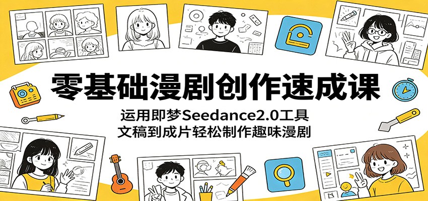 零基础漫剧创作速成课：运用即梦Seedance2.0工具，文稿到成片轻松制作趣味漫剧-云途创业网