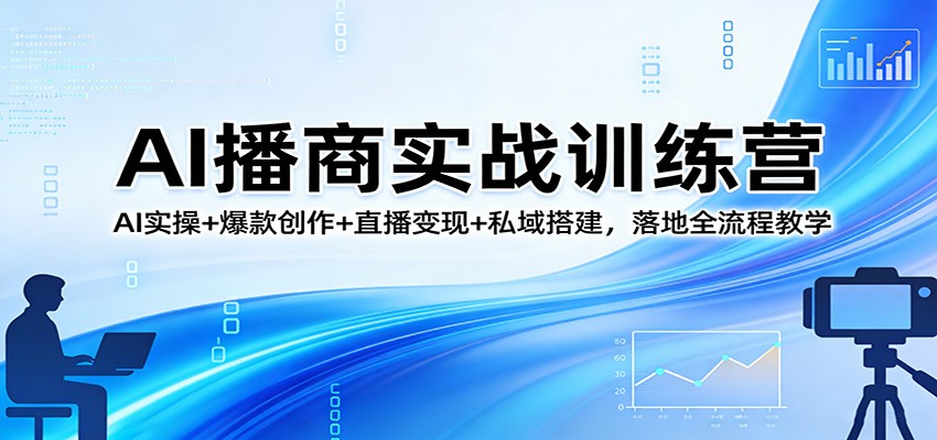 AI播商实战训练营：AI实操+爆款创作+直播变现+私域搭建，落地全流程教学-云途创业网