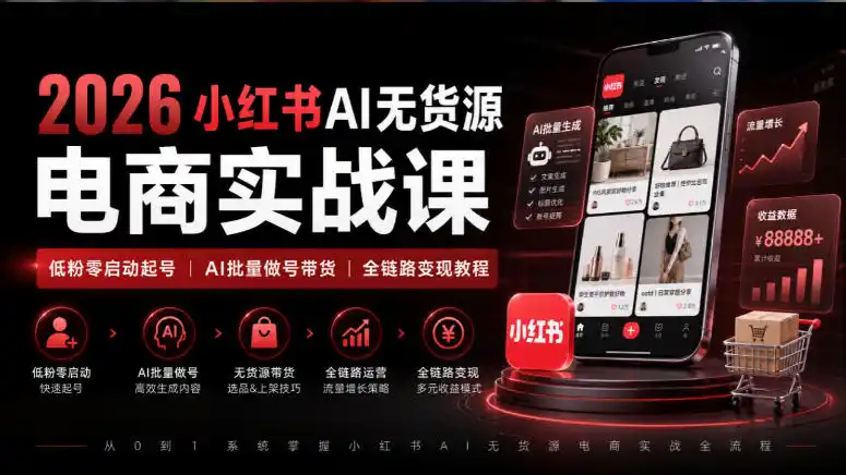 2026小红书AI无货源电商实战课｜低粉零启动起号｜AI批量做号带货全链路变现教程-云途创业网