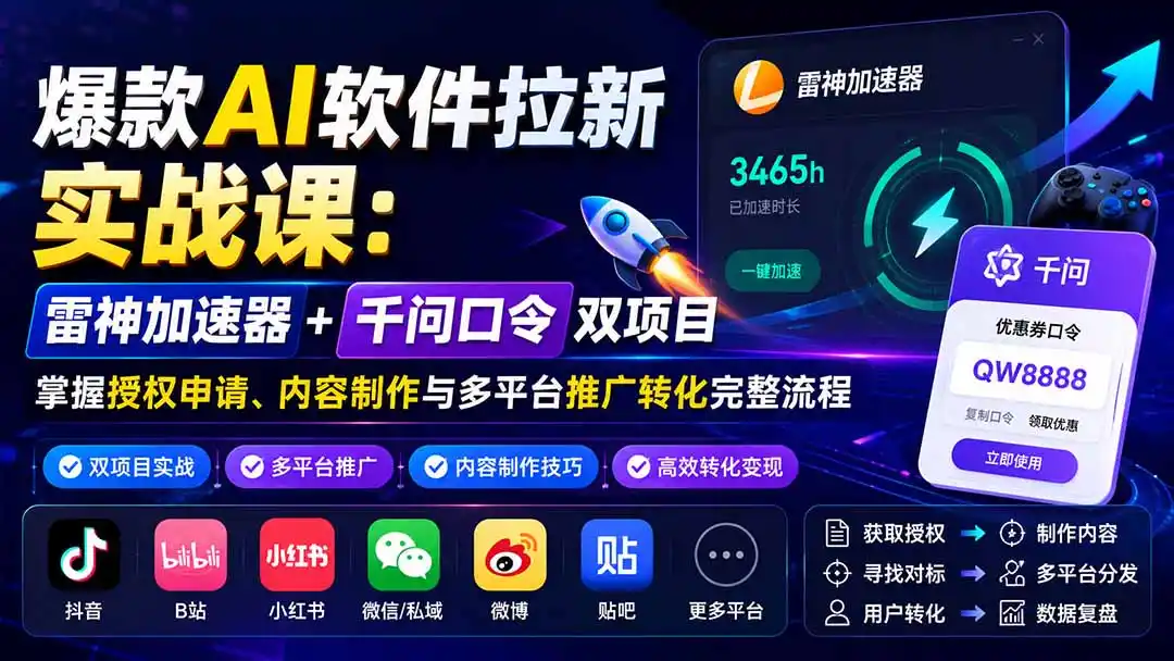 爆款AI软件拉新实战课：雷神加速器+千问口令双项目，掌握授权申请、内容制作与多平台推广转化完整流程-云途创业网