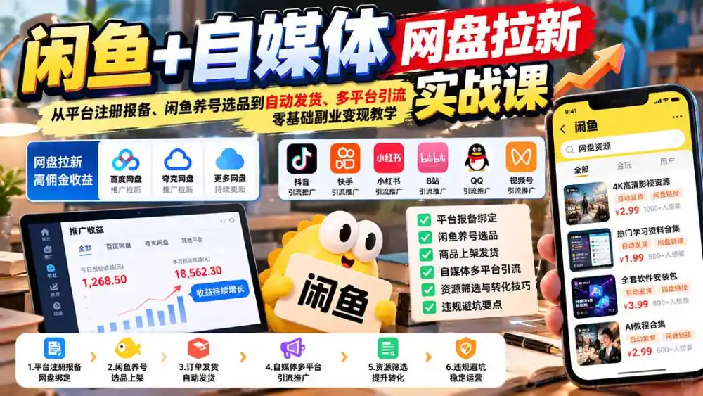 闲鱼+自媒体网盘拉新实战课：从平台注册报备、闲鱼养号选品到自动发货、多平台引流，零基础副业变现教学-云途创业网