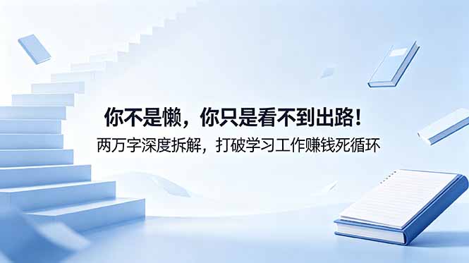 付费文章：你不是懒，你只是看不到出路！两万字深度拆解，打破学习工作赚钱死循环-云途创业网