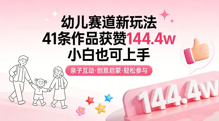 幼儿赛道新玩法，41条作品获赞144.4w，小白也可上手-云途创业网