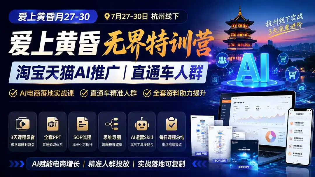 爱上 黄昏 7月27-30|杭州线下无界特训营|淘宝天猫AI推广|直通车人群|全套PPT SOP思维导图资料包-云途创业网