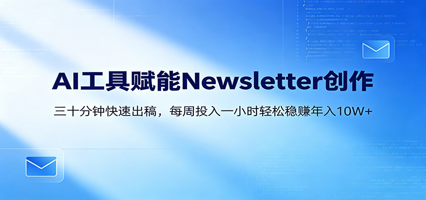 AI赋能Newsletter变现课：30分钟出内容，每周1小时年入10W+-云途创业网