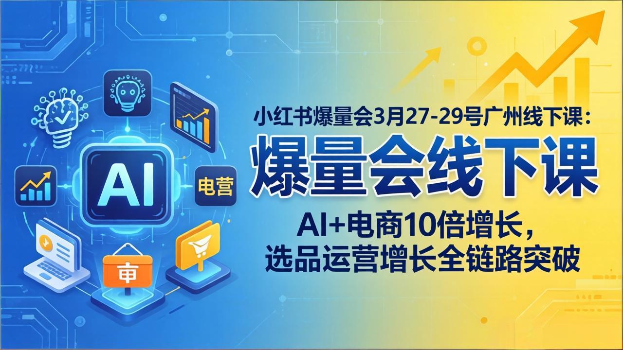 小红书爆量会3月27-29号广州线下课：AI+电商10倍增长，选品运营增长全链路突破-云途创业网