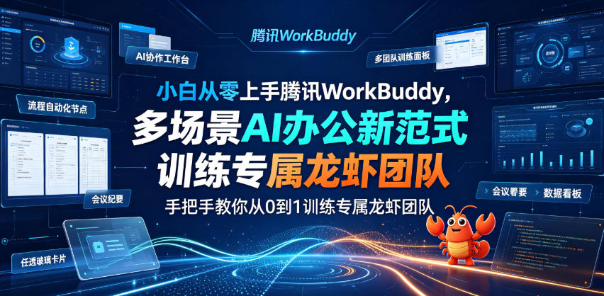 小白从零上手腾讯WorkBuddy，多场景AI办公新范式实战，手把手教你从0到1训练专属龙虾团队-云途创业网