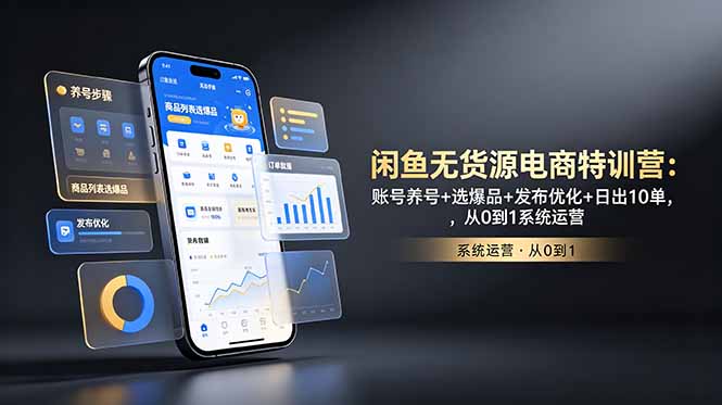 闲鱼无货源电商特训营:账号养号+选爆品+发布优化+日出10单,从0到1系统运营-云途创业网