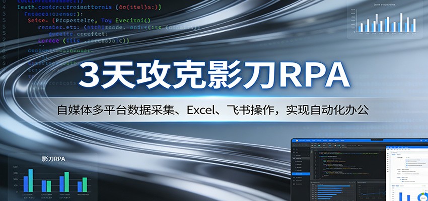 3天攻克影刀RPA：自媒体多平台数据采集、Excel 、飞书操作，实现自动化办公-云途创业网