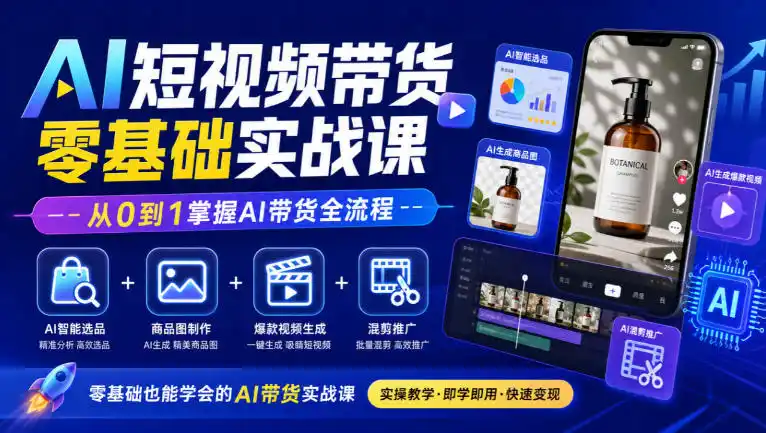 AI短视频带货零基础实战课｜AI智能选品+商品图制作+爆款视频生成+混剪推广，从0到1掌握AI带货全流程-云途创业网