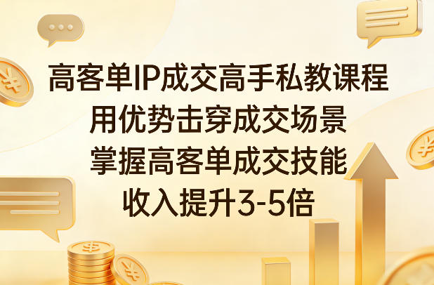 高客单IP成交高手私教课程,用优势击穿成交场景,掌握高客单成交技能,收入提升3-5倍-云途创业网