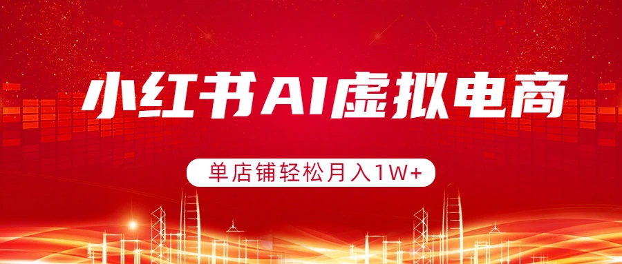小红书AI虚拟电商，单店铺轻松月入1W+，可矩阵运营-云途创业网