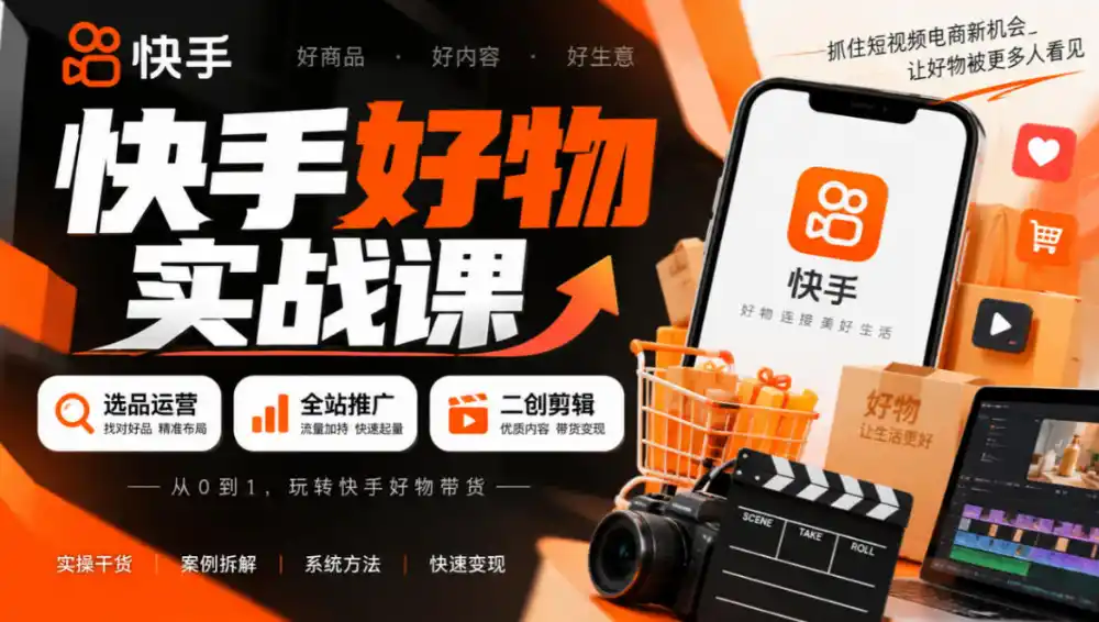 快手好物实战课｜选品运营+全站推广+二创剪辑带货变现-云途创业网