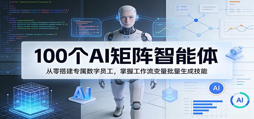 100个AI矩阵智能体,从零搭建专属数字员工,掌握工作流变量批量生成技能-云途创业网