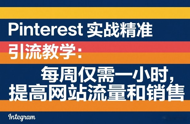 Pinterest实战精准引流教学:每周仅需一小时,提高网站流量和销售-云途创业网