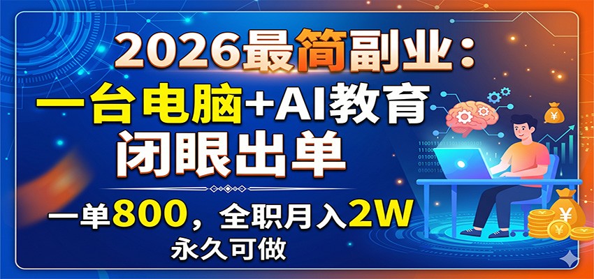 2026最简副业：一台电脑+AI教育，闭眼出单，一单800，全职月入2W，永久可做-云途创业网