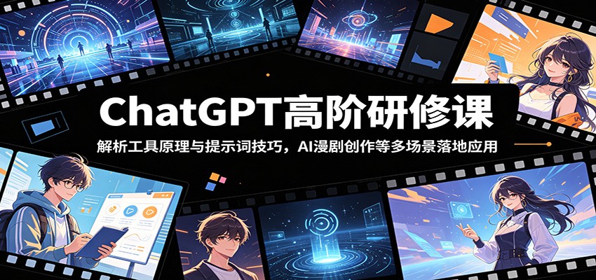ChatGPT高阶研修课：解析工具原理与提示词技巧，AI漫剧创作等多场景落地应用-云途创业网