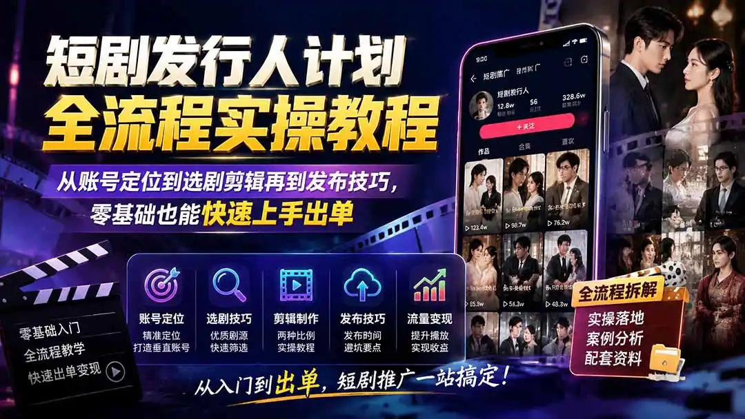 短剧发行人计划全流程实操教程；从账号定位到选剧剪辑再到发布技巧，零基础也能快速上手出单-云途创业网