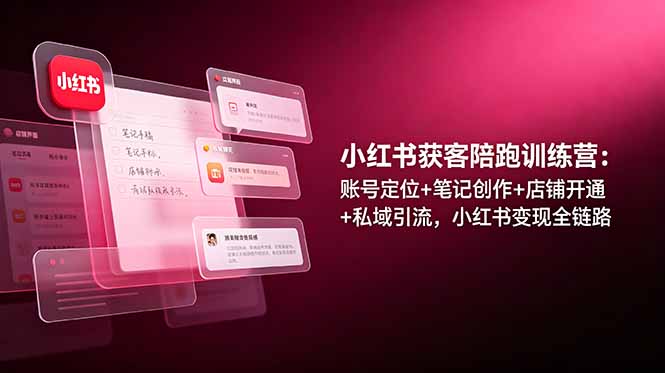 小红书获客陪跑训练营：账号定位+笔记创作+店铺开通+私域引流，小红书变现全链路-云途创业网