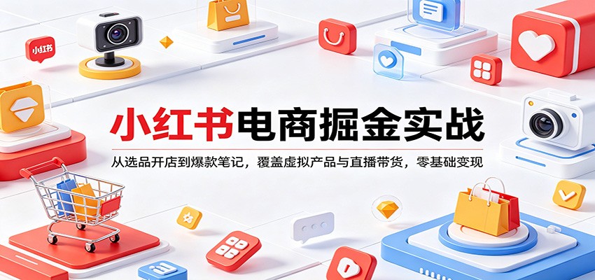 小红书电商掘金实战:从选品开店到爆款笔记,覆盖虚拟产品与直播带货,零基础变现-云途创业网