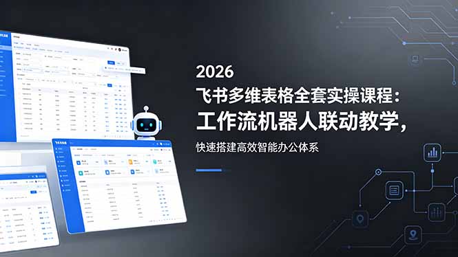 2026飞书多维表格全套实操课程：工作流机器人联动教学，快速搭建高效智能办公体系-云途创业网