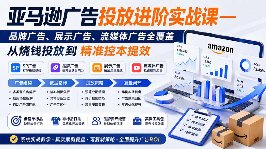 亚马逊广告投放进阶实战课——品牌广告、展示广告、流媒体广告全覆盖，从烧钱投放到精准控本提效-云途创业网