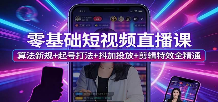 零基础短视频直播课:算法新规+起号打法+抖加投放+剪辑特效全精通-云途创业网
